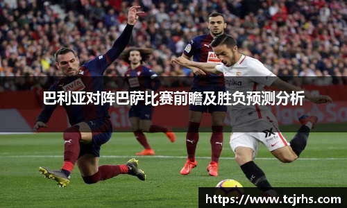 巴利亚对阵巴萨比赛前瞻及胜负预测分析