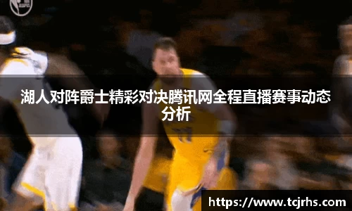 湖人对阵爵士精彩对决腾讯网全程直播赛事动态分析