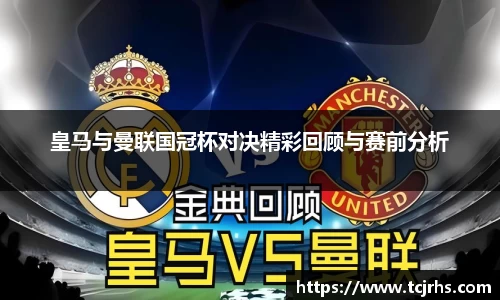 皇马与曼联国冠杯对决精彩回顾与赛前分析