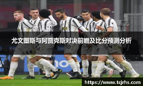 尤文图斯与阿贾克斯对决前瞻及比分预测分析