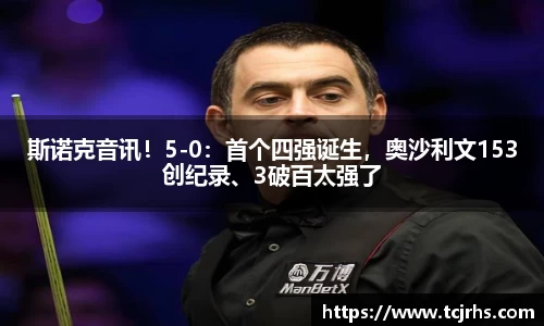 斯诺克音讯！5-0：首个四强诞生，奥沙利文153创纪录、3破百太强了