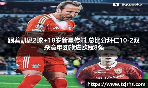 跟着凯恩2球+18岁新星传射,总比分拜仁10-2双杀意甲劲旅进欧冠8强