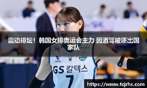 震动排坛！韩国女排奥运会主力 因酒驾被逐出国家队